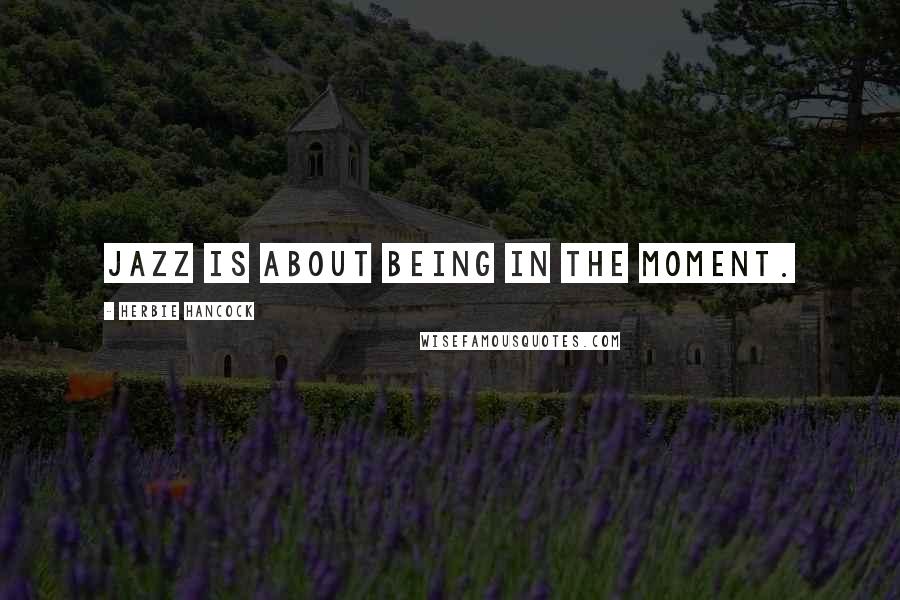 Herbie Hancock Quotes: Jazz is about being in the moment.