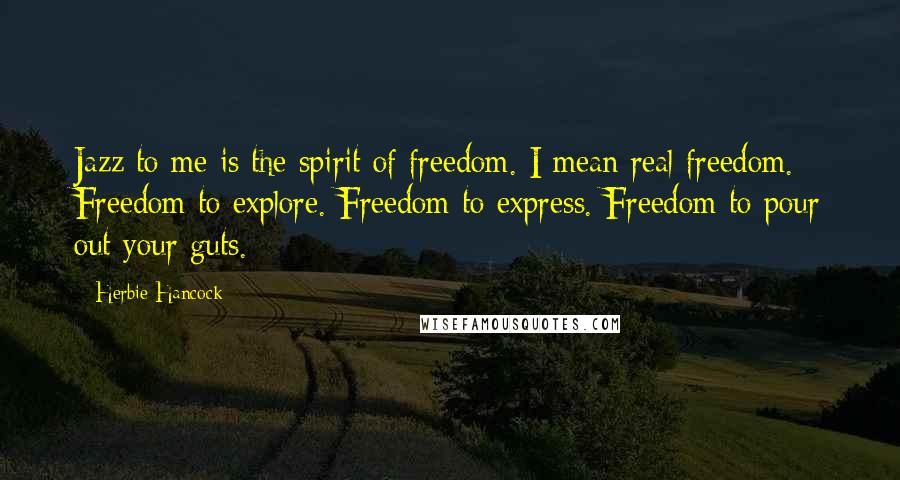 Herbie Hancock Quotes: Jazz to me is the spirit of freedom. I mean real freedom. Freedom to explore. Freedom to express. Freedom to pour out your guts.