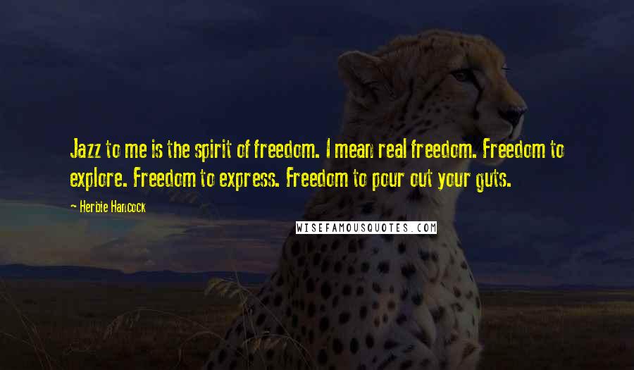 Herbie Hancock Quotes: Jazz to me is the spirit of freedom. I mean real freedom. Freedom to explore. Freedom to express. Freedom to pour out your guts.