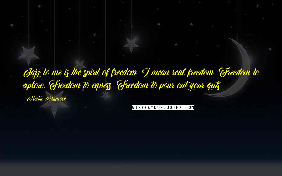 Herbie Hancock Quotes: Jazz to me is the spirit of freedom. I mean real freedom. Freedom to explore. Freedom to express. Freedom to pour out your guts.
