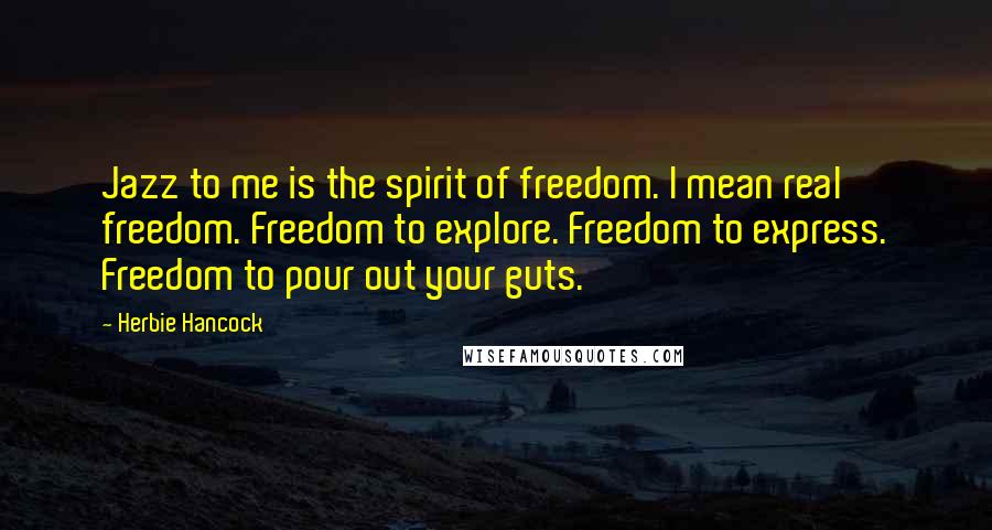 Herbie Hancock Quotes: Jazz to me is the spirit of freedom. I mean real freedom. Freedom to explore. Freedom to express. Freedom to pour out your guts.