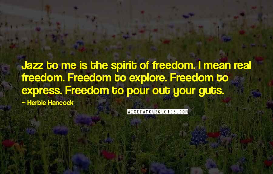 Herbie Hancock Quotes: Jazz to me is the spirit of freedom. I mean real freedom. Freedom to explore. Freedom to express. Freedom to pour out your guts.