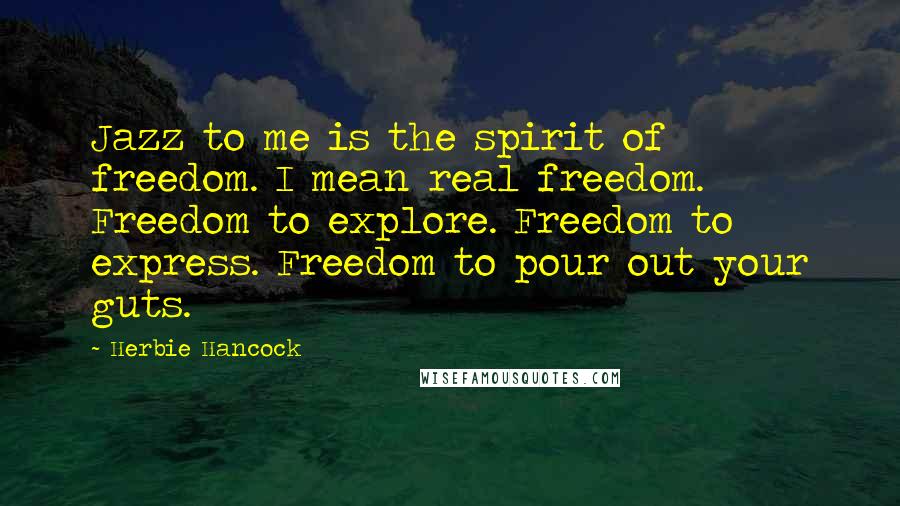 Herbie Hancock Quotes: Jazz to me is the spirit of freedom. I mean real freedom. Freedom to explore. Freedom to express. Freedom to pour out your guts.