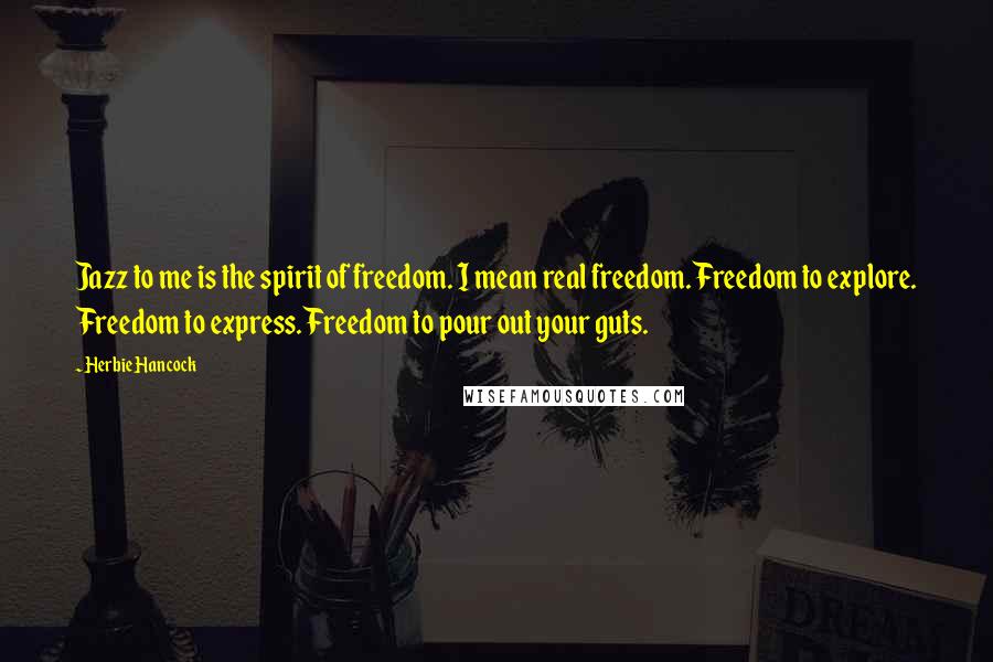 Herbie Hancock Quotes: Jazz to me is the spirit of freedom. I mean real freedom. Freedom to explore. Freedom to express. Freedom to pour out your guts.
