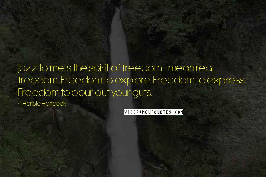 Herbie Hancock Quotes: Jazz to me is the spirit of freedom. I mean real freedom. Freedom to explore. Freedom to express. Freedom to pour out your guts.