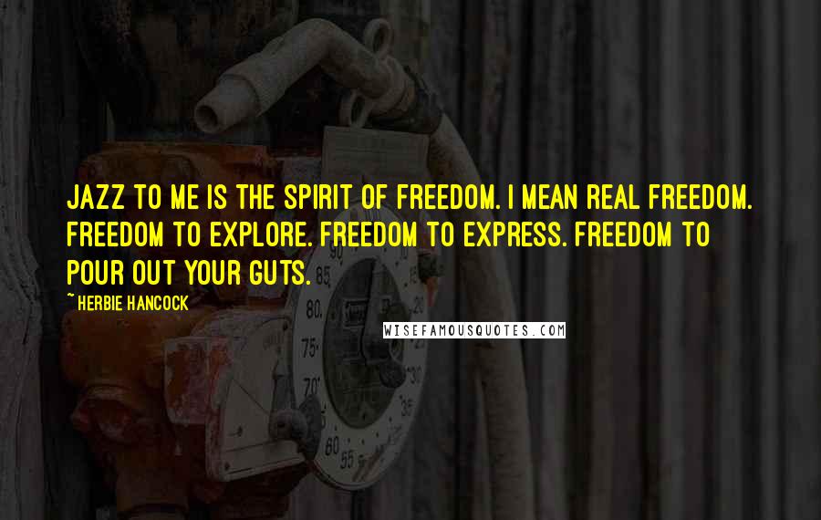 Herbie Hancock Quotes: Jazz to me is the spirit of freedom. I mean real freedom. Freedom to explore. Freedom to express. Freedom to pour out your guts.