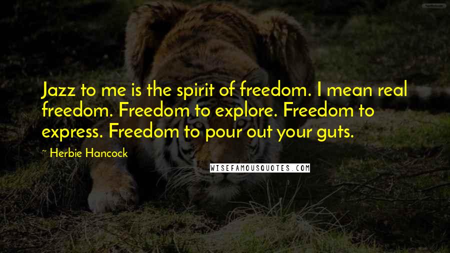 Herbie Hancock Quotes: Jazz to me is the spirit of freedom. I mean real freedom. Freedom to explore. Freedom to express. Freedom to pour out your guts.