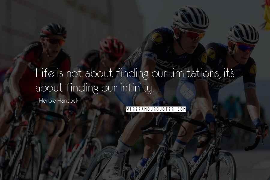 Herbie Hancock Quotes: Life is not about finding our limitations, it's about finding our infinity.