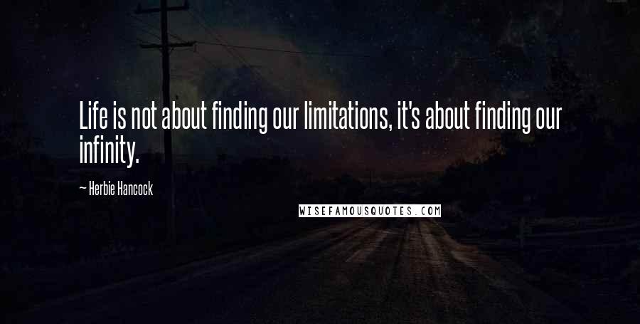 Herbie Hancock Quotes: Life is not about finding our limitations, it's about finding our infinity.