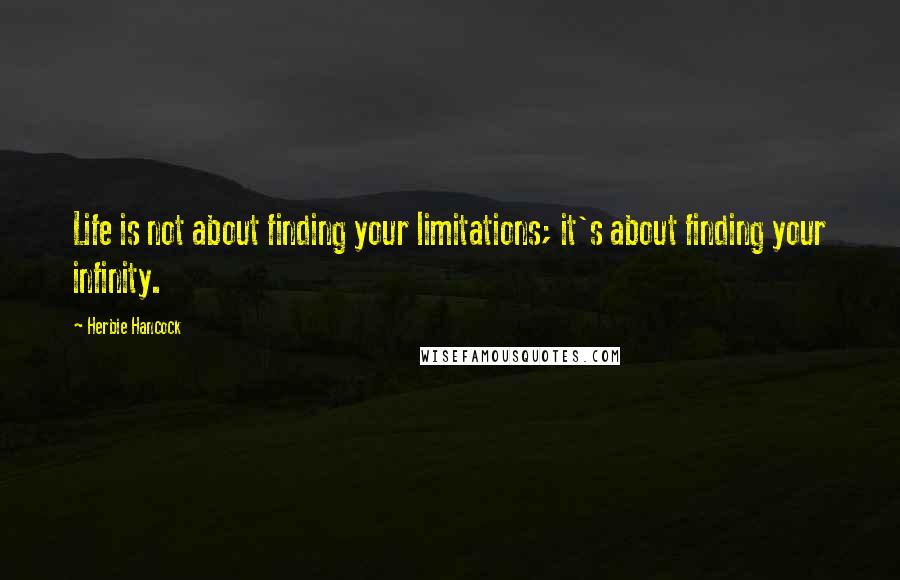 Herbie Hancock Quotes: Life is not about finding your limitations; it's about finding your infinity.