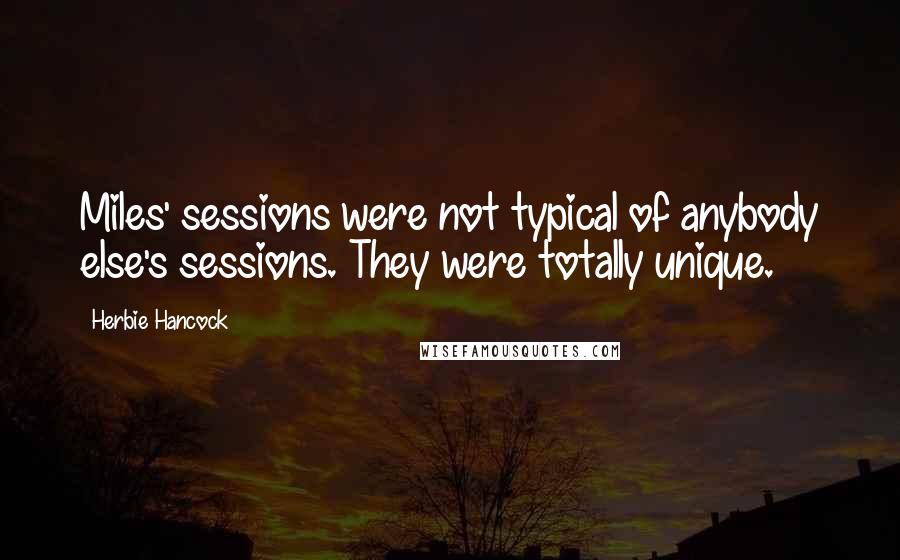 Herbie Hancock Quotes: Miles' sessions were not typical of anybody else's sessions. They were totally unique.