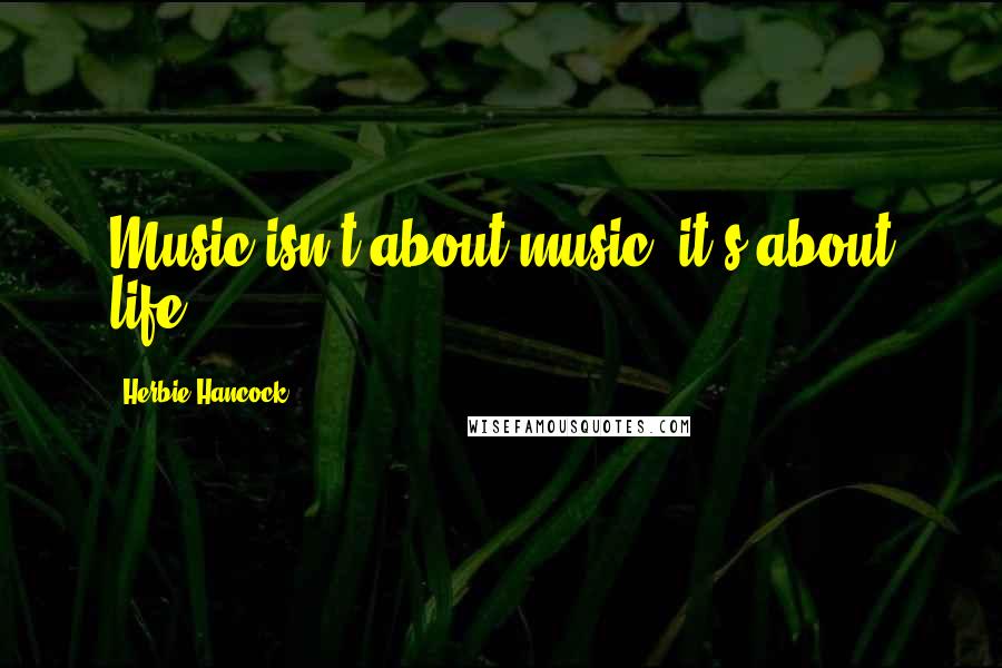 Herbie Hancock Quotes: Music isn't about music, it's about life.