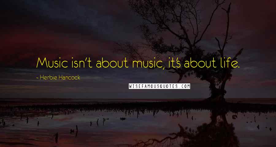 Herbie Hancock Quotes: Music isn't about music, it's about life.