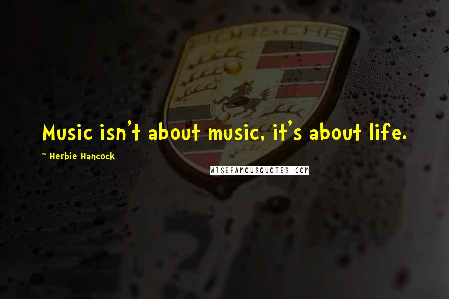 Herbie Hancock Quotes: Music isn't about music, it's about life.