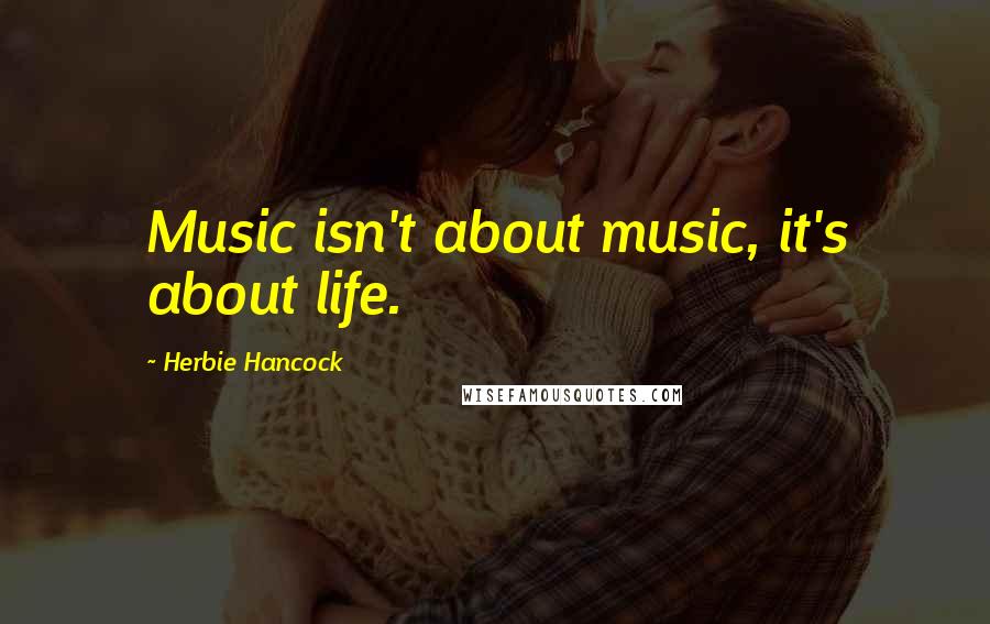 Herbie Hancock Quotes: Music isn't about music, it's about life.