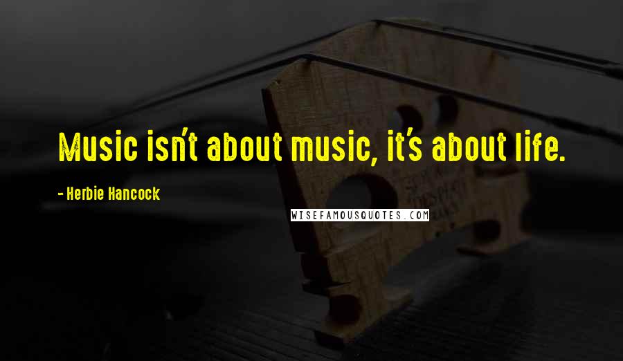 Herbie Hancock Quotes: Music isn't about music, it's about life.