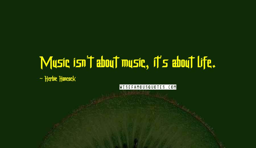 Herbie Hancock Quotes: Music isn't about music, it's about life.