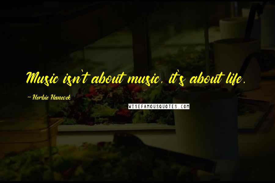 Herbie Hancock Quotes: Music isn't about music, it's about life.