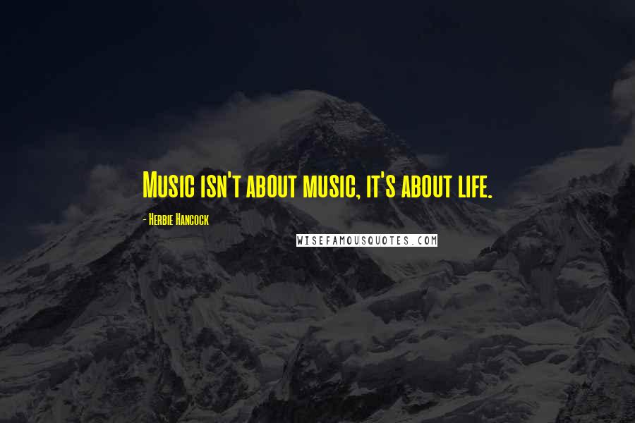 Herbie Hancock Quotes: Music isn't about music, it's about life.