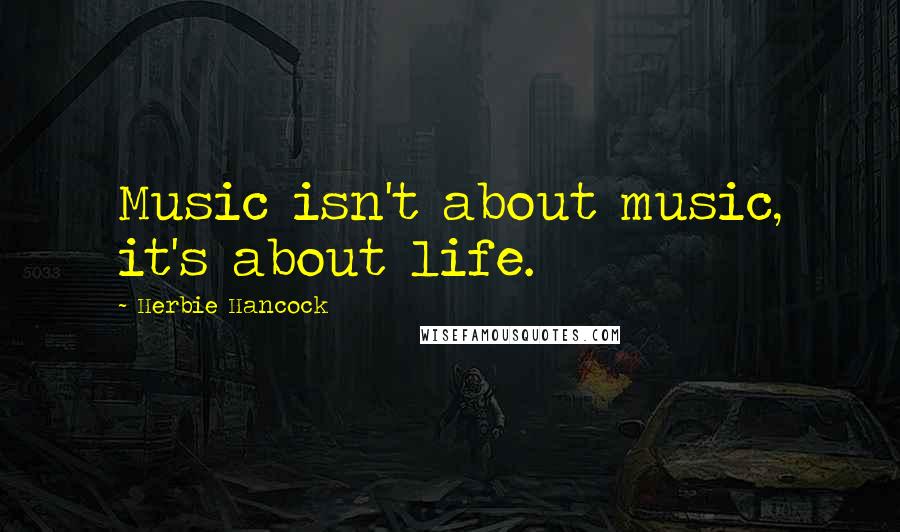 Herbie Hancock Quotes: Music isn't about music, it's about life.