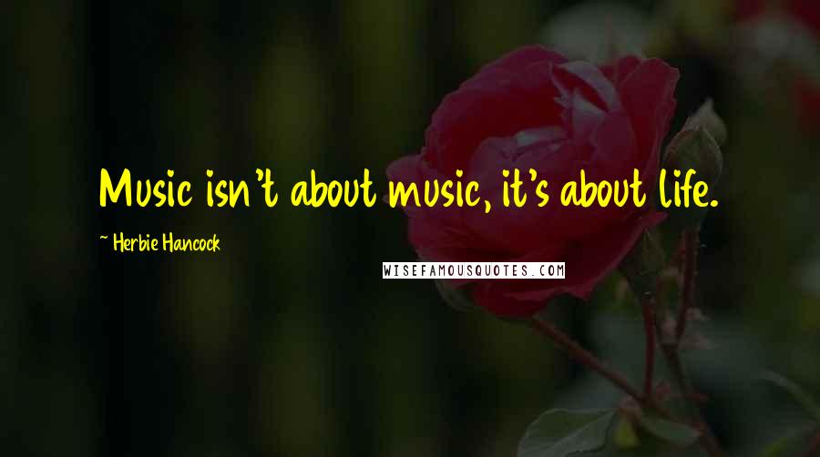 Herbie Hancock Quotes: Music isn't about music, it's about life.