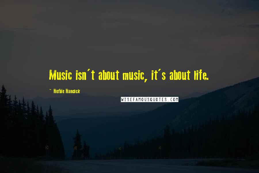 Herbie Hancock Quotes: Music isn't about music, it's about life.