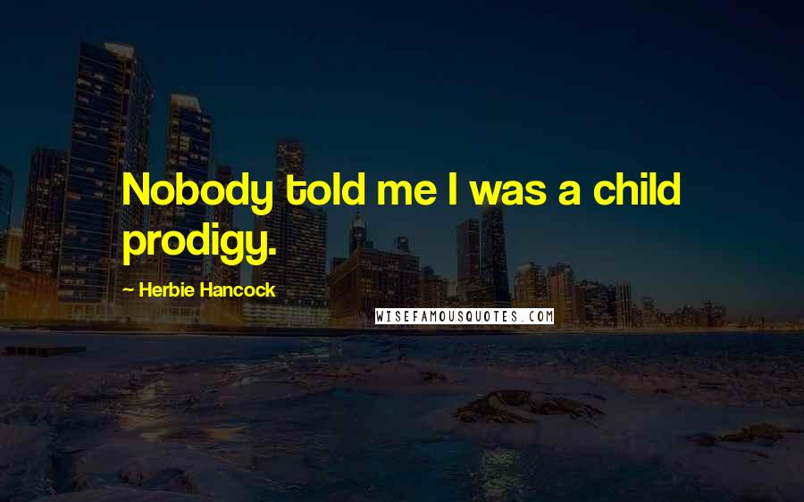 Herbie Hancock Quotes: Nobody told me I was a child prodigy.