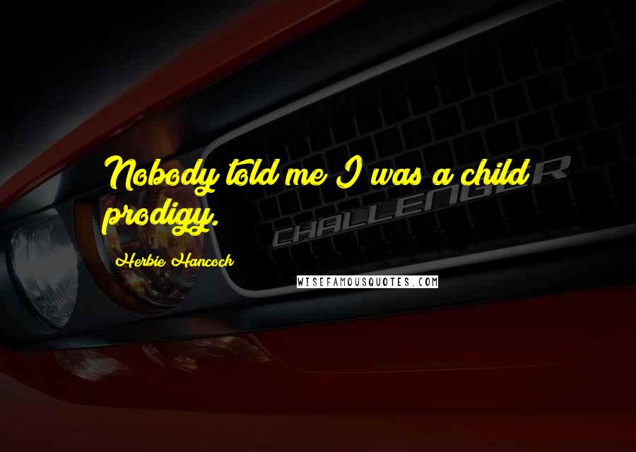 Herbie Hancock Quotes: Nobody told me I was a child prodigy.