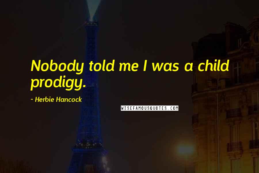 Herbie Hancock Quotes: Nobody told me I was a child prodigy.