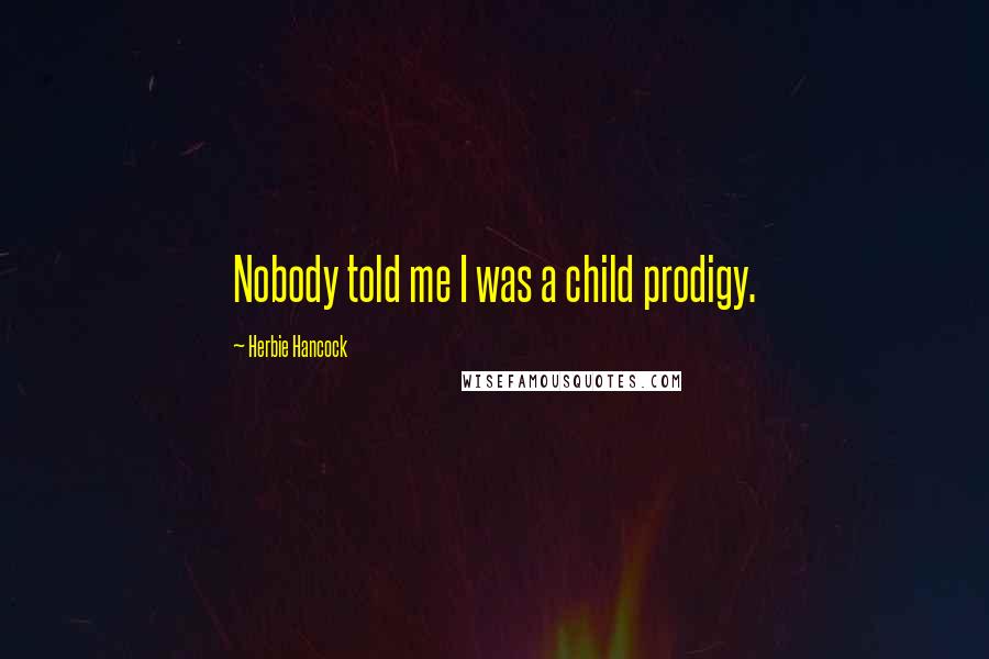 Herbie Hancock Quotes: Nobody told me I was a child prodigy.