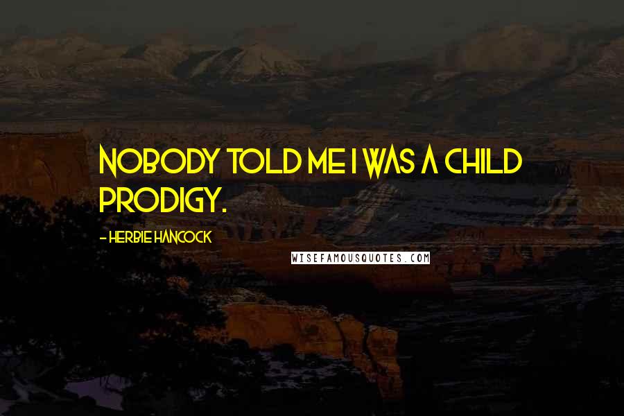 Herbie Hancock Quotes: Nobody told me I was a child prodigy.