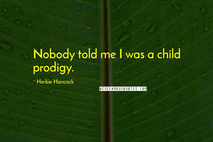 Herbie Hancock Quotes: Nobody told me I was a child prodigy.