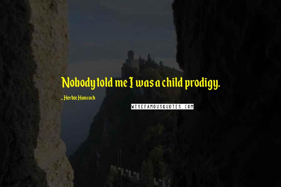 Herbie Hancock Quotes: Nobody told me I was a child prodigy.