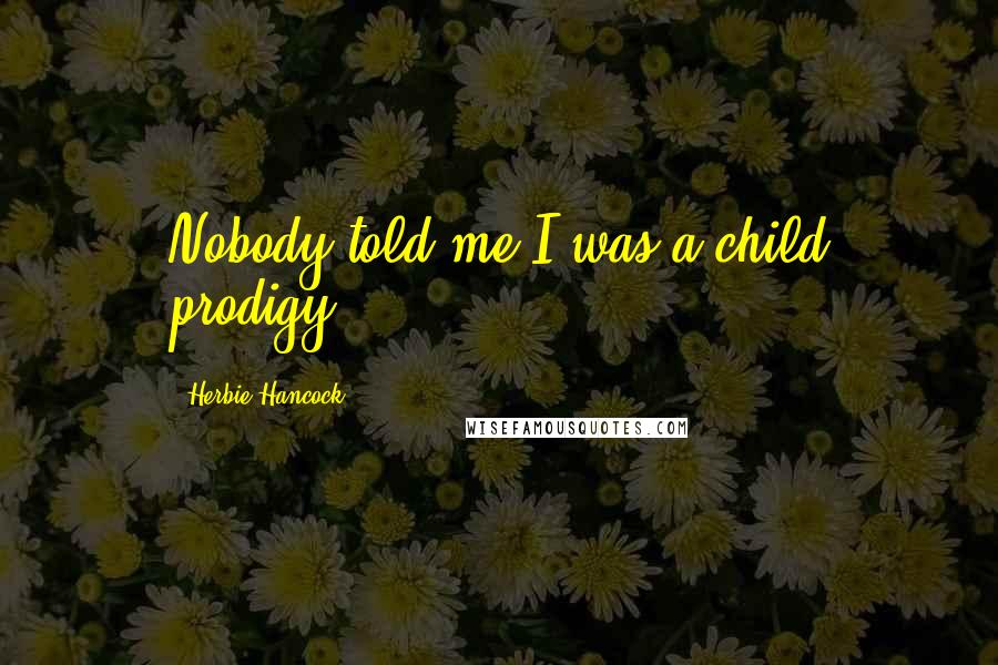 Herbie Hancock Quotes: Nobody told me I was a child prodigy.