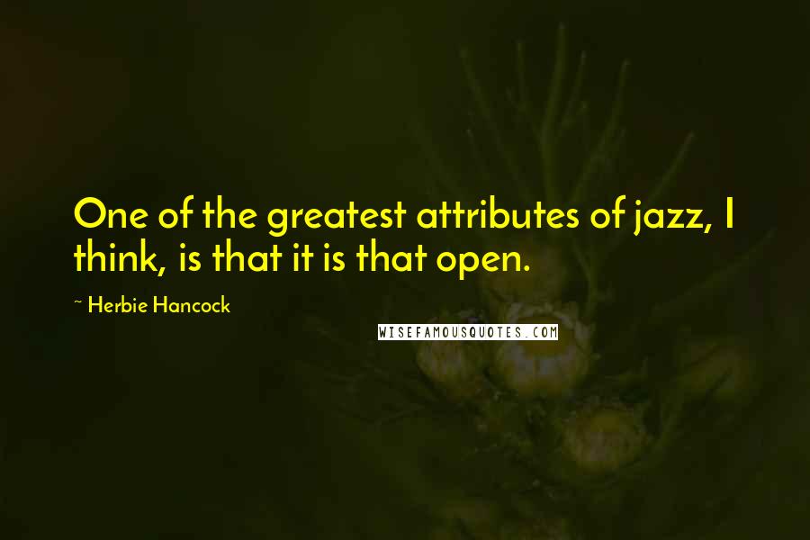 Herbie Hancock Quotes: One of the greatest attributes of jazz, I think, is that it is that open.