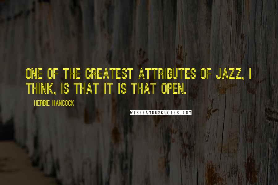 Herbie Hancock Quotes: One of the greatest attributes of jazz, I think, is that it is that open.