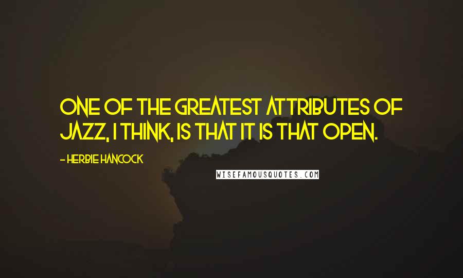 Herbie Hancock Quotes: One of the greatest attributes of jazz, I think, is that it is that open.