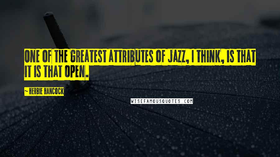 Herbie Hancock Quotes: One of the greatest attributes of jazz, I think, is that it is that open.