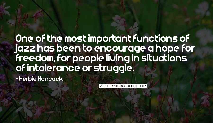 Herbie Hancock Quotes: One of the most important functions of jazz has been to encourage a hope for freedom, for people living in situations of intolerance or struggle.