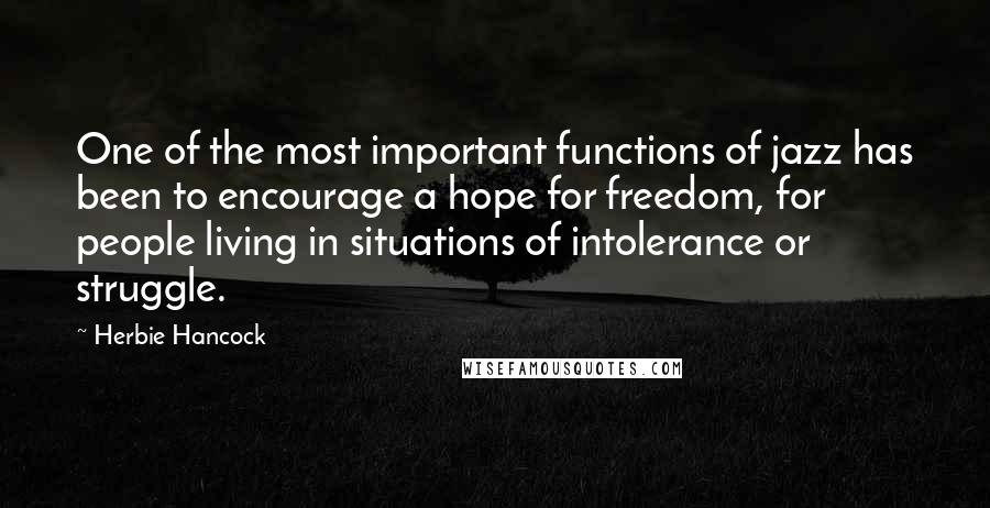 Herbie Hancock Quotes: One of the most important functions of jazz has been to encourage a hope for freedom, for people living in situations of intolerance or struggle.