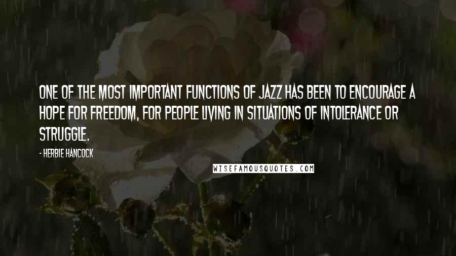 Herbie Hancock Quotes: One of the most important functions of jazz has been to encourage a hope for freedom, for people living in situations of intolerance or struggle.