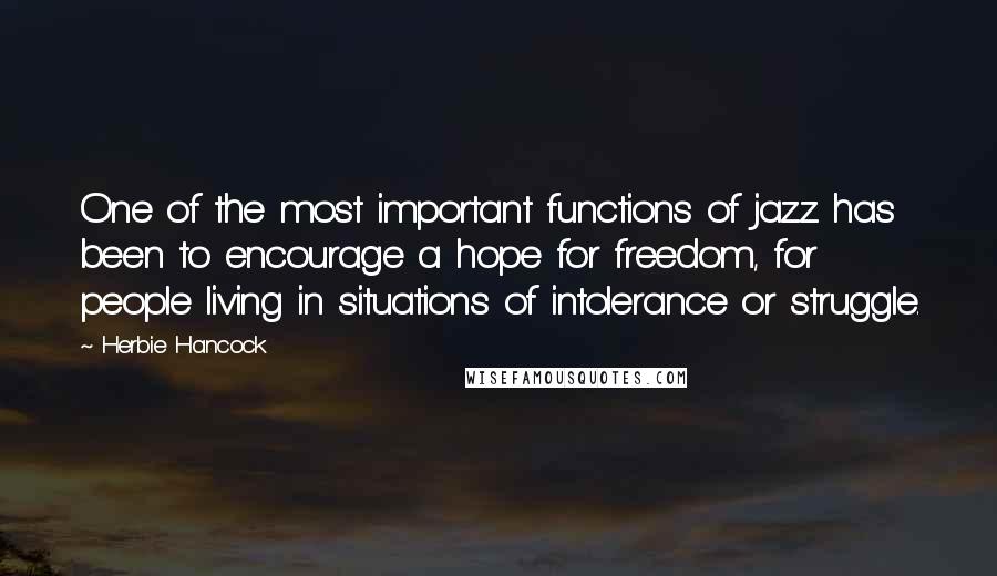 Herbie Hancock Quotes: One of the most important functions of jazz has been to encourage a hope for freedom, for people living in situations of intolerance or struggle.