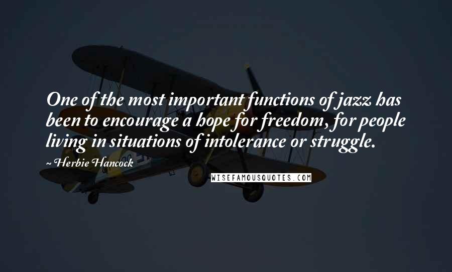 Herbie Hancock Quotes: One of the most important functions of jazz has been to encourage a hope for freedom, for people living in situations of intolerance or struggle.