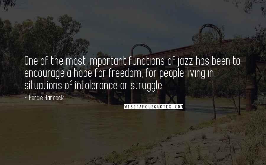 Herbie Hancock Quotes: One of the most important functions of jazz has been to encourage a hope for freedom, for people living in situations of intolerance or struggle.