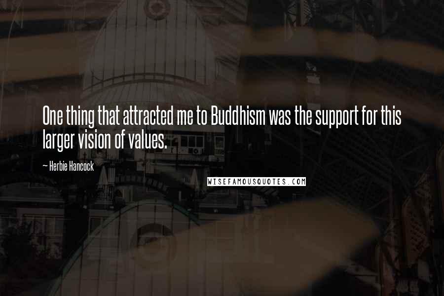Herbie Hancock Quotes: One thing that attracted me to Buddhism was the support for this larger vision of values.