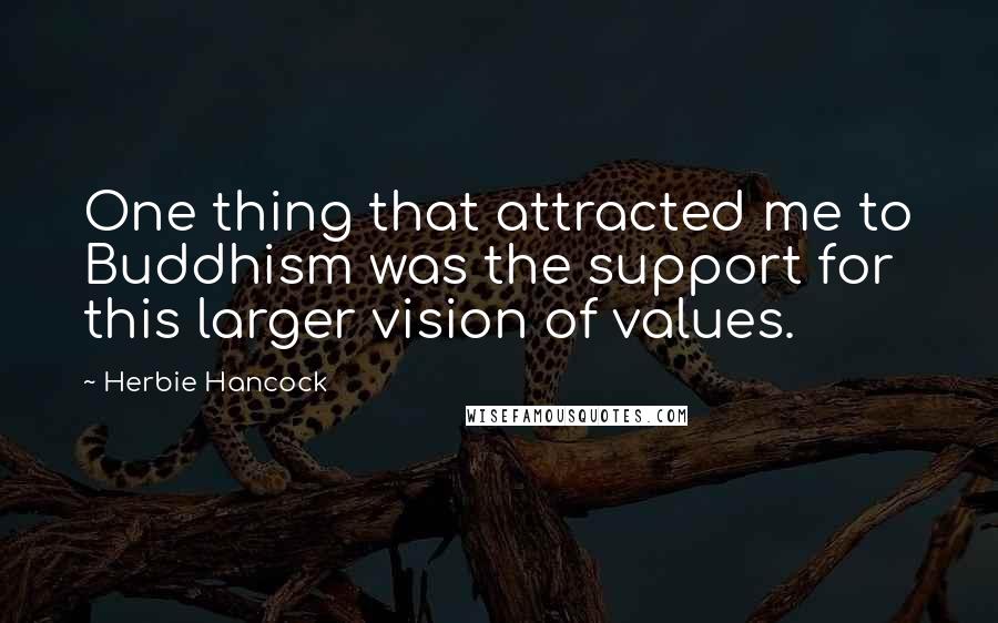Herbie Hancock Quotes: One thing that attracted me to Buddhism was the support for this larger vision of values.