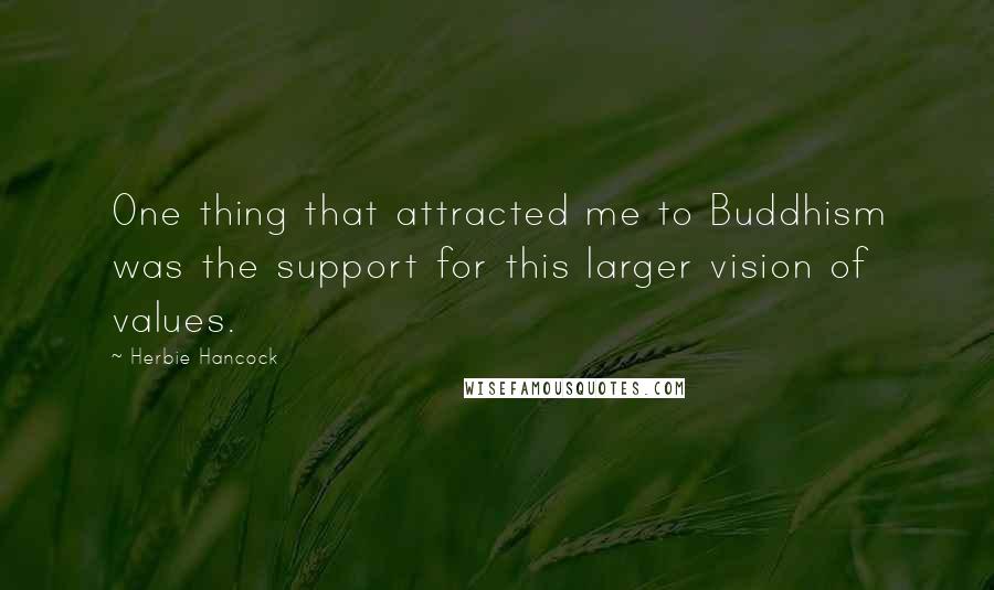 Herbie Hancock Quotes: One thing that attracted me to Buddhism was the support for this larger vision of values.