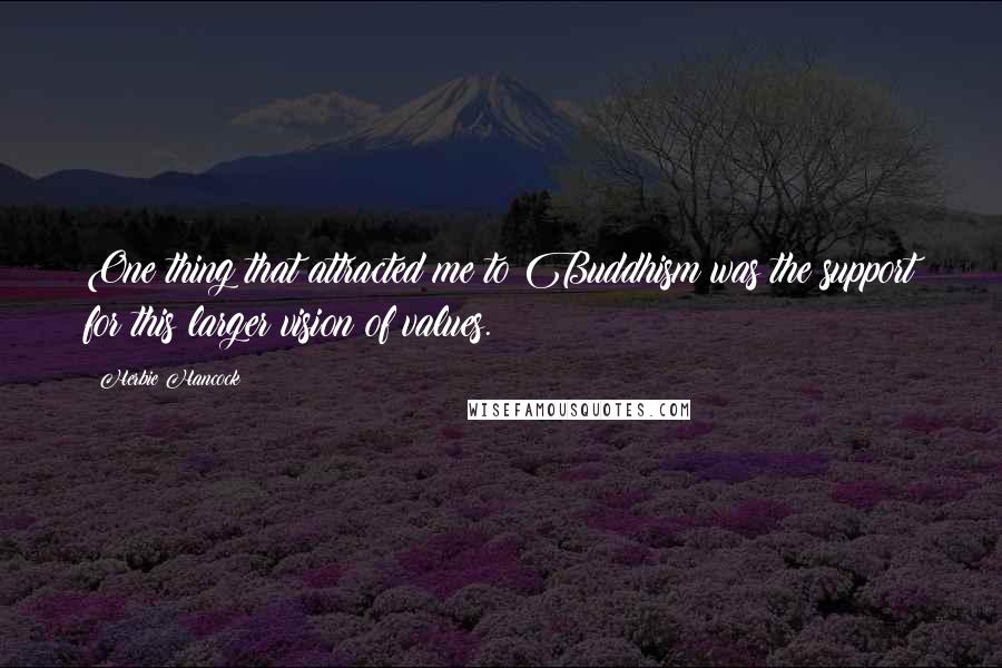 Herbie Hancock Quotes: One thing that attracted me to Buddhism was the support for this larger vision of values.