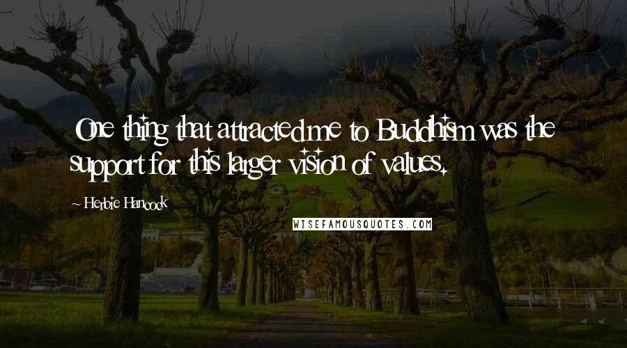 Herbie Hancock Quotes: One thing that attracted me to Buddhism was the support for this larger vision of values.