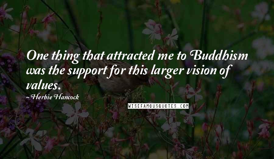 Herbie Hancock Quotes: One thing that attracted me to Buddhism was the support for this larger vision of values.